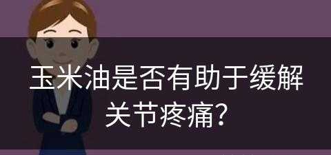 玉米油是否有助于缓解关节疼痛？